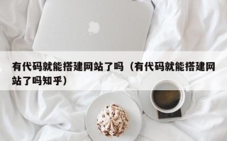 克孜勒苏柯尔克孜有代码就能搭建网站了吗（有代码就能搭建网站了吗知乎）