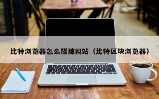 克孜勒苏柯尔克孜比特浏览器怎么搭建网站（比特区块浏览器）