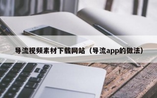 克孜勒苏柯尔克孜导流视频素材下载网站（导流app的做法）