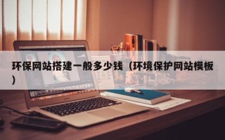 克孜勒苏柯尔克孜环保网站搭建一般多少钱（环境保护网站模板）