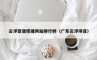 克孜勒苏柯尔克孜云浮靠谱搭建网站排行榜（广东云浮项目）