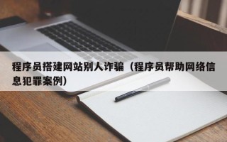 克孜勒苏柯尔克孜程序员搭建网站别人诈骗（程序员帮助网络信息犯罪案例）
