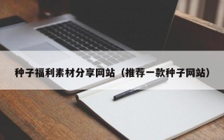 克孜勒苏柯尔克孜种子福利素材分享网站（推荐一款种子网站）
