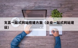克孜勒苏柯尔克孜文昌一站式网站搭建方案（企业一站式网站建设）
