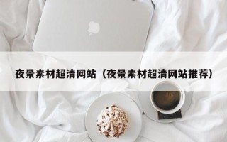 克孜勒苏柯尔克孜夜景素材超清网站（夜景素材超清网站推荐）