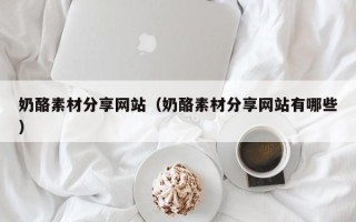 克孜勒苏柯尔克孜奶酪素材分享网站（奶酪素材分享网站有哪些）