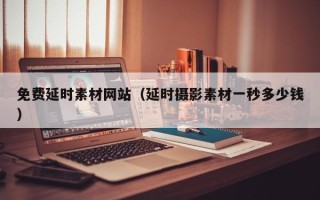 克孜勒苏柯尔克孜免费延时素材网站（延时摄影素材一秒多少钱）