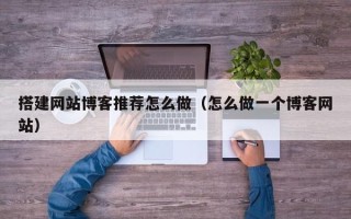 克孜勒苏柯尔克孜搭建网站博客推荐怎么做（怎么做一个博客网站）