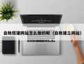 克孜勒苏柯尔克孜自助搭建网站怎么做的呢（自助建立网站）