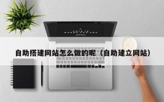 克孜勒苏柯尔克孜自助搭建网站怎么做的呢（自助建立网站）