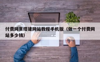 克孜勒苏柯尔克孜付费网页搭建网站教程手机版（做一个付费网站多少钱）