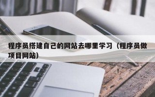 克孜勒苏柯尔克孜程序员搭建自己的网站去哪里学习（程序员做项目网站）