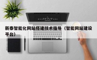 克孜勒苏柯尔克孜新泰智能化网站搭建技术指导（智能网站建设平台）