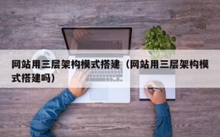 克孜勒苏柯尔克孜网站用三层架构模式搭建（网站用三层架构模式搭建吗）